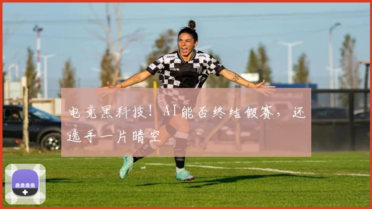 电竞黑科技！AI能否终结假赛，还选手一片晴空