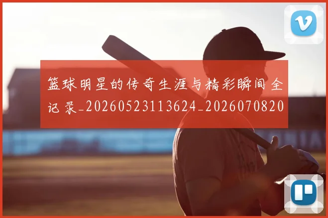 篮球明星的传奇生涯与精彩瞬间全记录_20260523113624_20260708200445