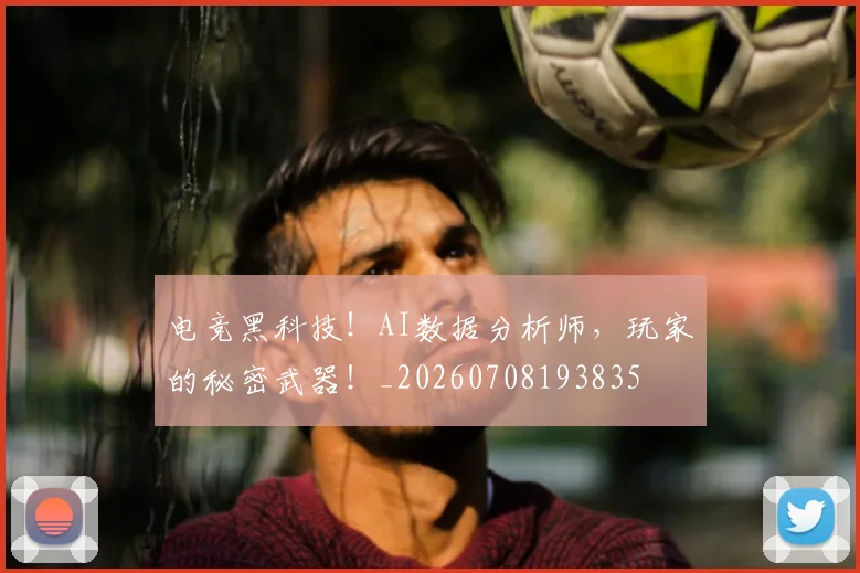 电竞黑科技！AI数据分析师，玩家的秘密武器！_20260708193835