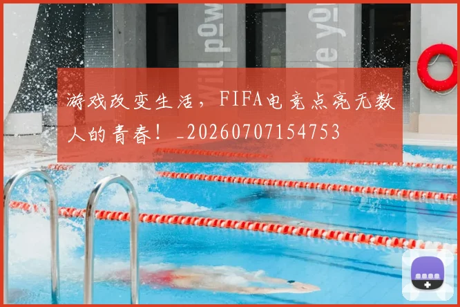 游戏改变生活,FIFA电竞点亮无数人的青春!_20260707154753