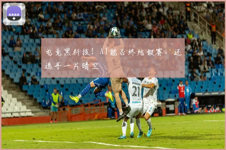 电竞黑科技!AI能否终结假赛,还选手一片晴空