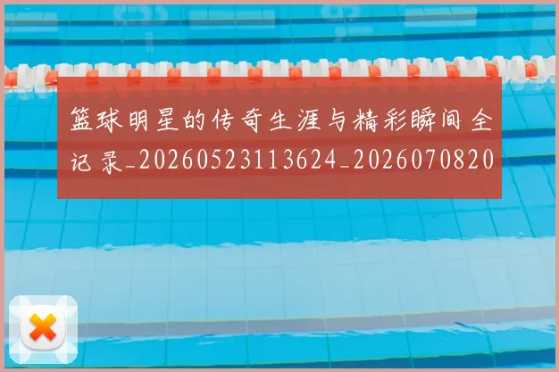篮球明星的传奇生涯与精彩瞬间全记录_20260523113624_20260708200445