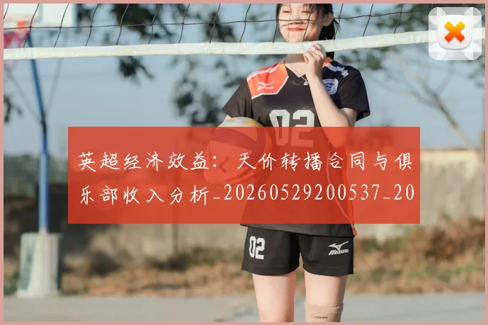 英超经济效益:天价转播合同与俱乐部收入分析_20260529200537_20260710005834_20260803145740